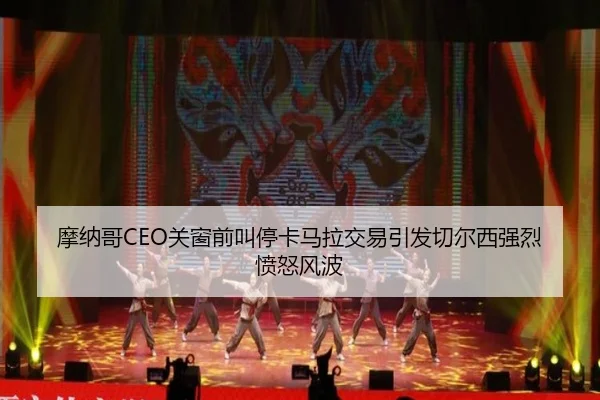 摩纳哥CEO关窗前叫停卡马拉交易引发切尔西强烈愤怒风波